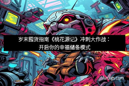 岁末囤货指南《桃花源记》冲刺大作战：开启你的幸福储备模式