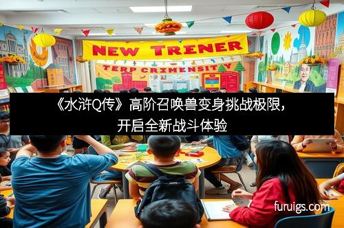 《水浒Q传》高阶召唤兽变身挑战极限，开启全新战斗体验
